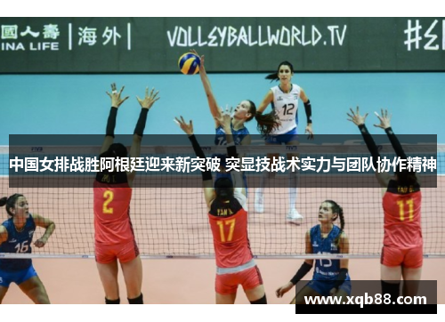 中国女排战胜阿根廷迎来新突破 突显技战术实力与团队协作精神