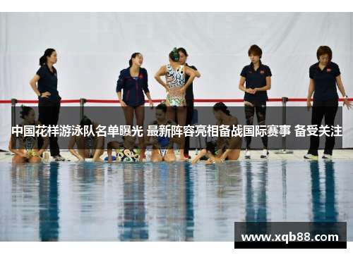 中国花样游泳队名单曝光 最新阵容亮相备战国际赛事 备受关注
