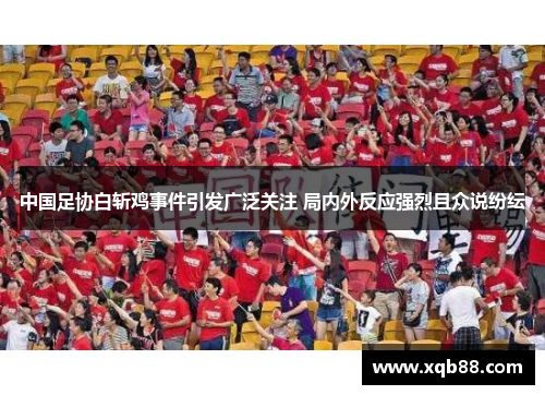 中国足协白斩鸡事件引发广泛关注 局内外反应强烈且众说纷纭