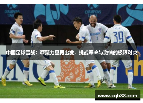 中国足球雪战：凝聚力量再出发，挑战寒冷与激情的极限对决