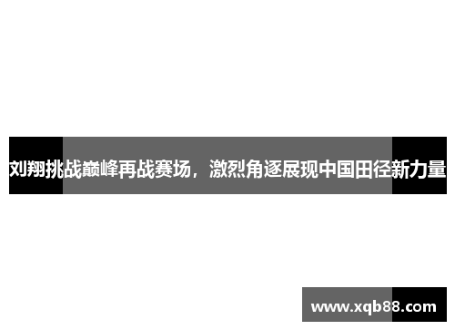 刘翔挑战巅峰再战赛场，激烈角逐展现中国田径新力量