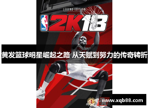 黄发篮球明星崛起之路 从天赋到努力的传奇转折